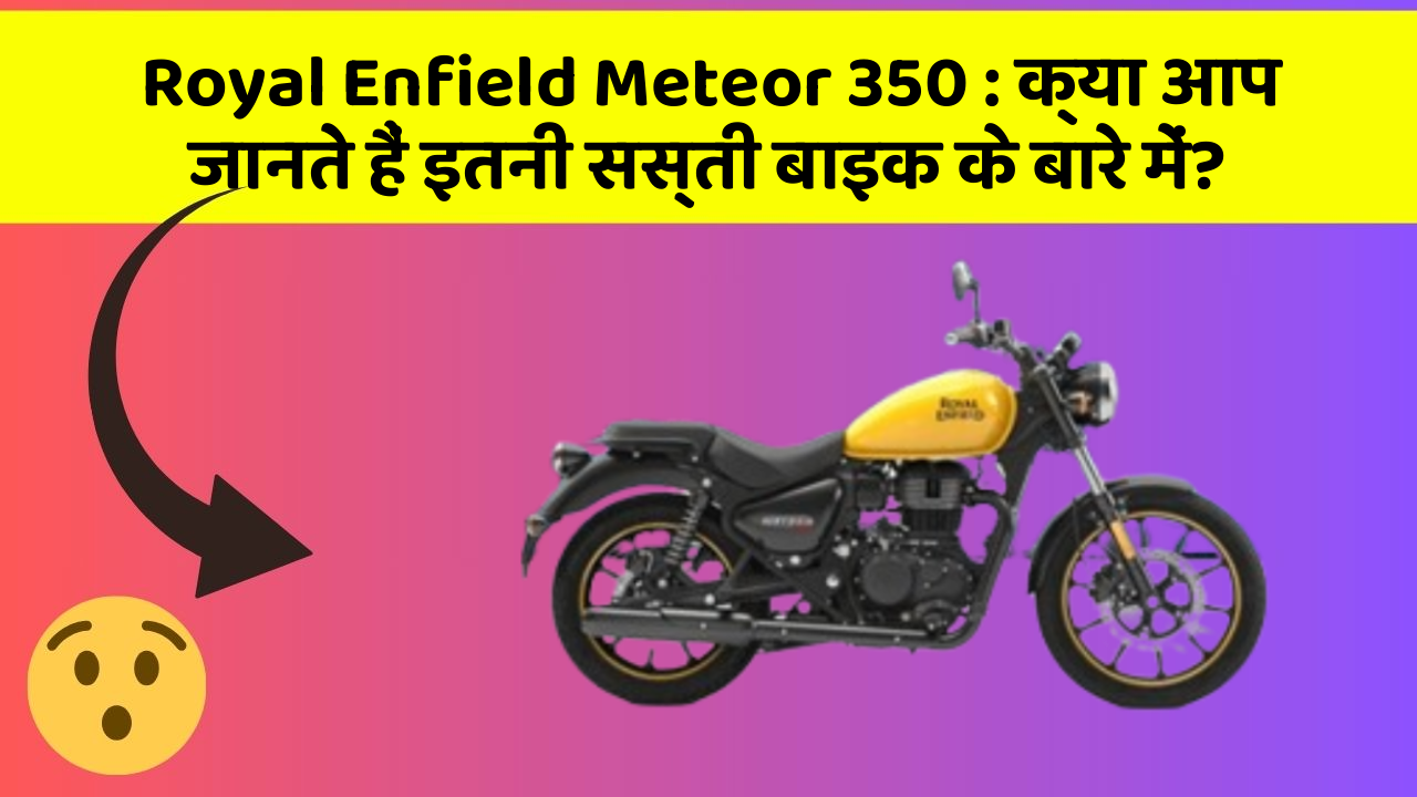 Royal Enfield Meteor 350: क्या आप जानते हैं इतनी सस्ती बाइक के बारे में?
