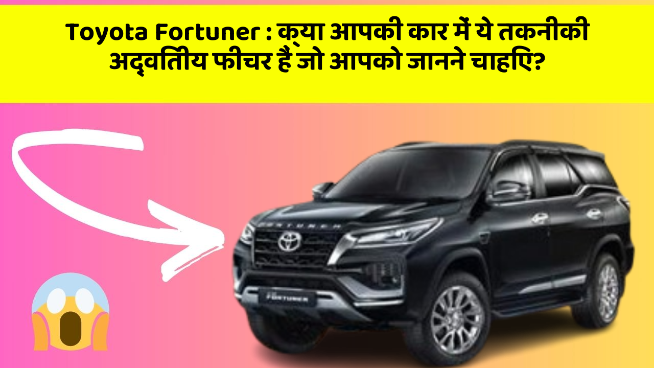 Toyota Fortuner: क्या आपकी कार में ये तकनीकी अद्वितीय फीचर हैं जो आपको जानने चाहिए?