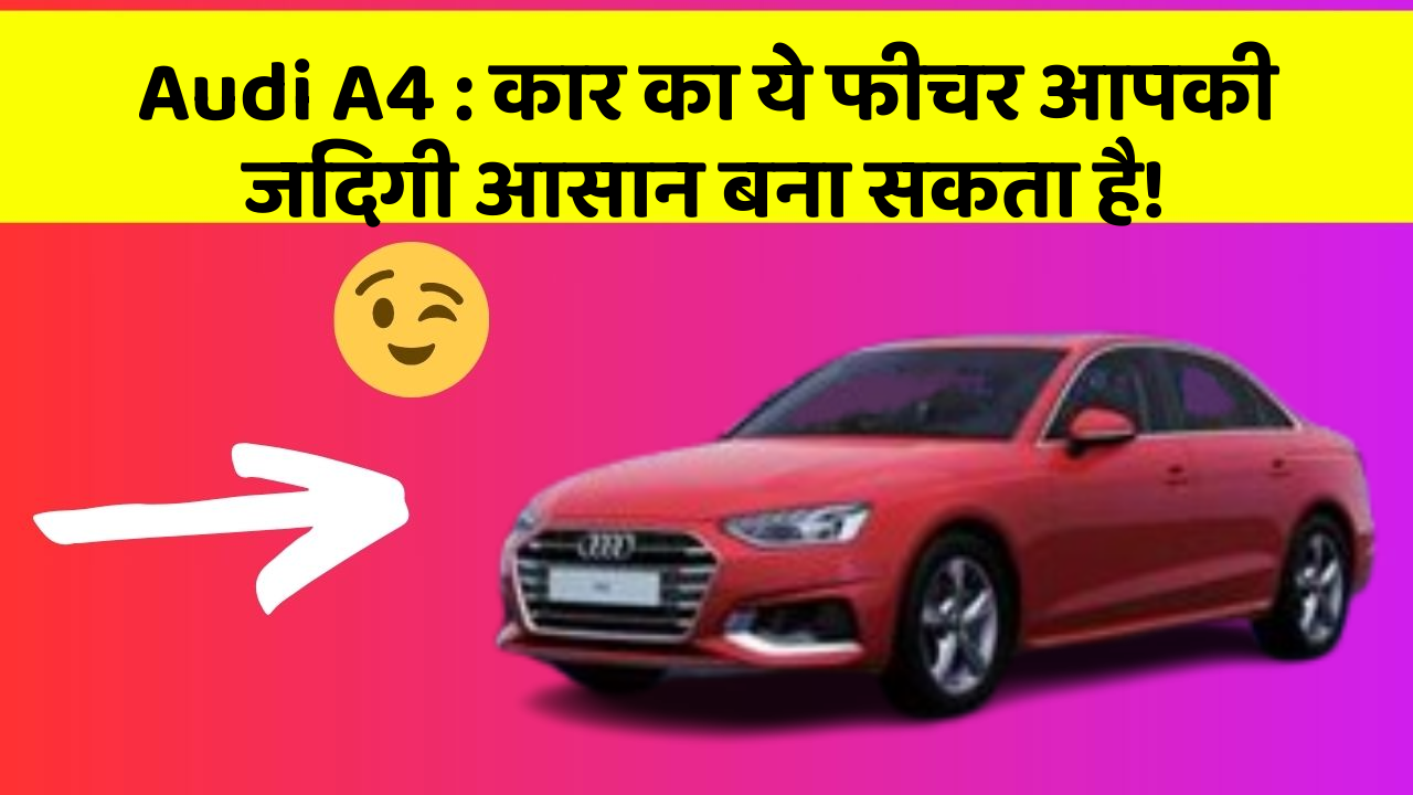 Audi A4 : कार का ये फीचर आपकी जिंदगी आसान बना सकता है!