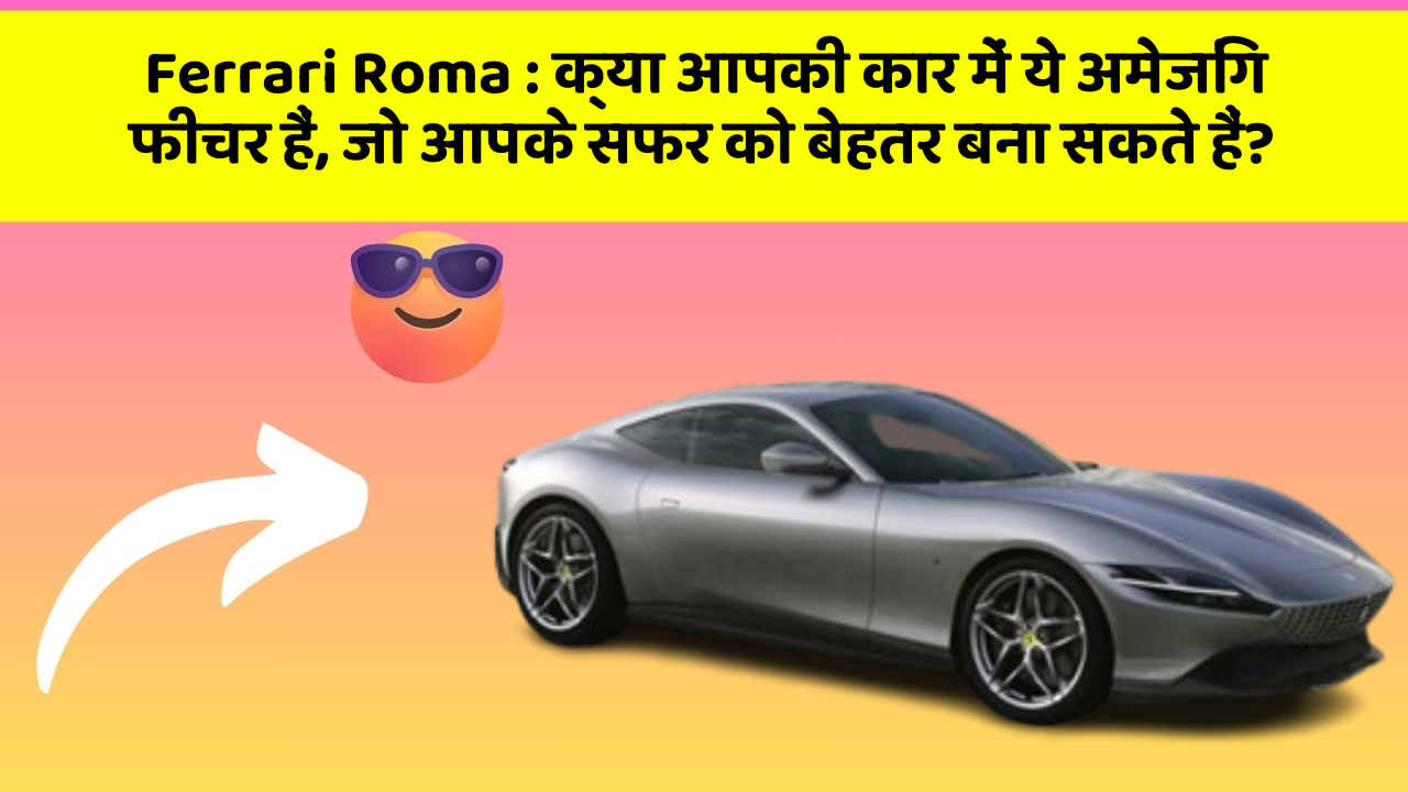 Ferrari Roma : क्या आपकी कार में ये अमेजिंग फीचर हैं, जो आपके सफर को बेहतर बना सकते हैं?