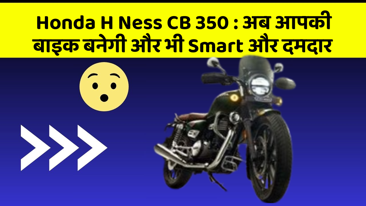 Honda H Ness CB 350 : अब आपकी बाइक बनेगी और भी Smart और दमदार