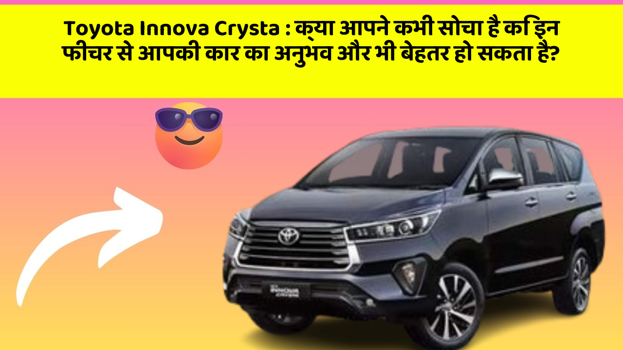 Toyota Innova Crysta:क्या आपने कभी सोचा है कि इन फीचर से आपकी कार का अनुभव और भी बेहतर हो सकता है?