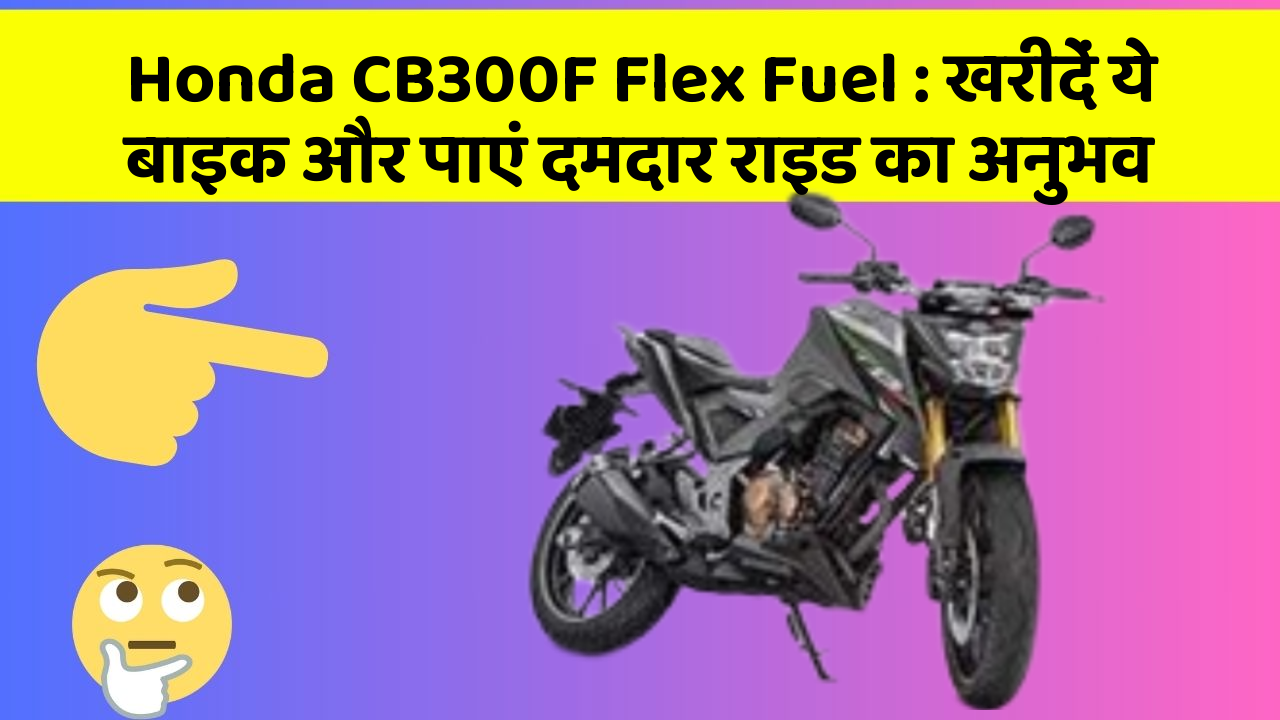 Honda CB300F Flex Fuel: खरीदें ये बाइक और पाएं दमदार राइड का अनुभव