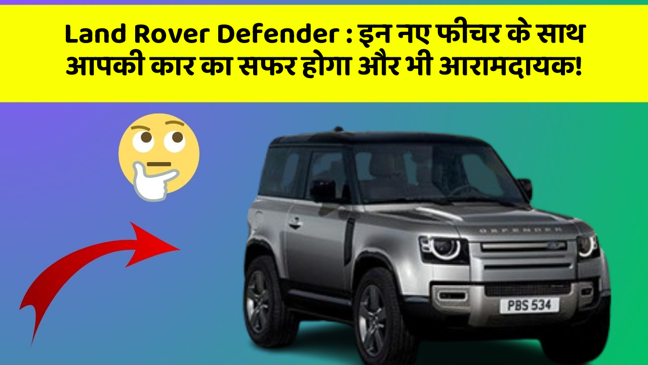 Land Rover Defender : इन नए फीचर के साथ आपकी कार का सफर होगा और भी आरामदायक!