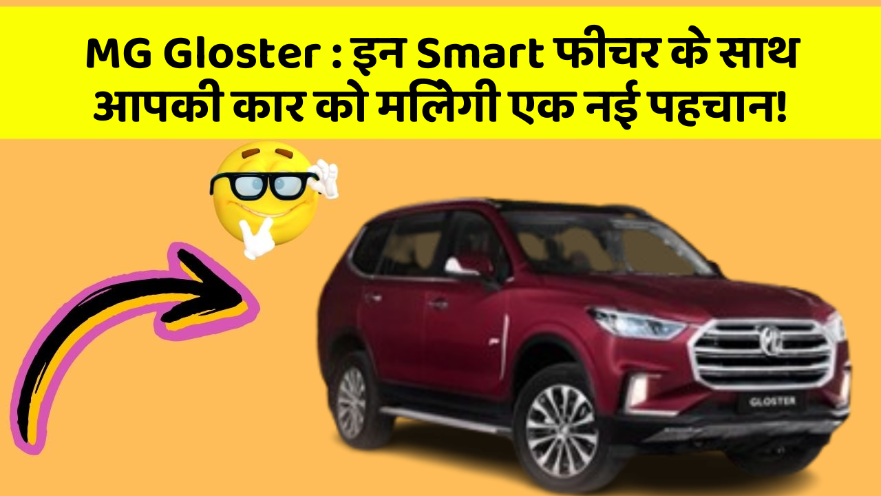 MG Gloster : इन Smart फीचर के साथ आपकी कार को मिलेगी एक नई पहचान!