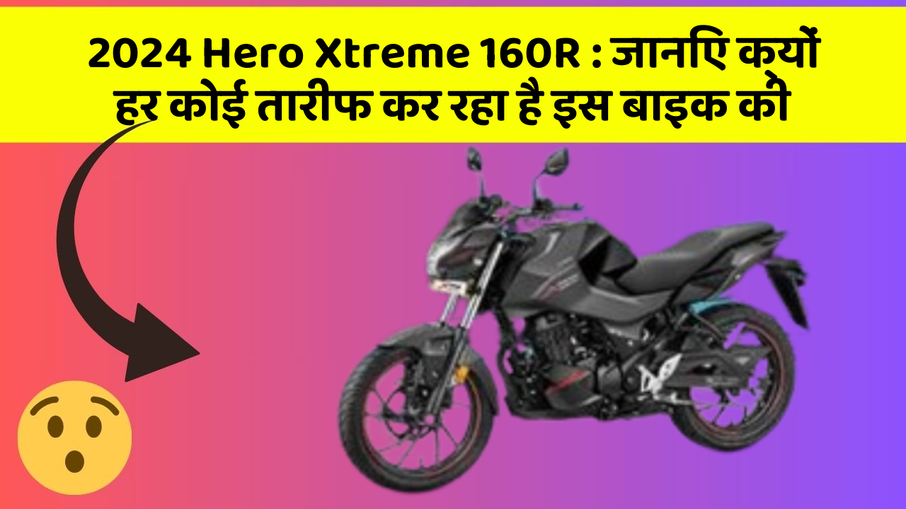 2024 Hero Xtreme 160R: जानिए क्यों हर कोई तारीफ कर रहा है इस बाइक की