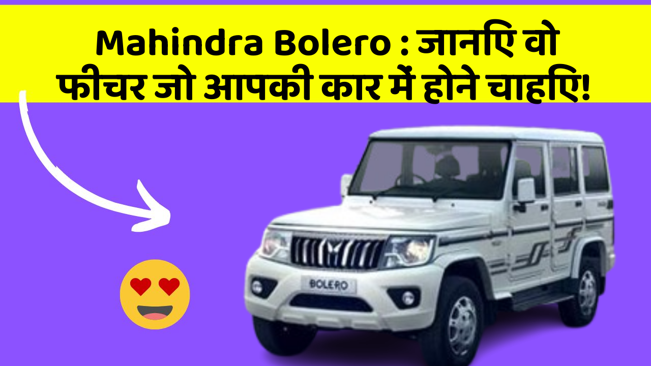 Mahindra Bolero: जानिए वो फीचर जो आपकी कार में होने चाहिए!