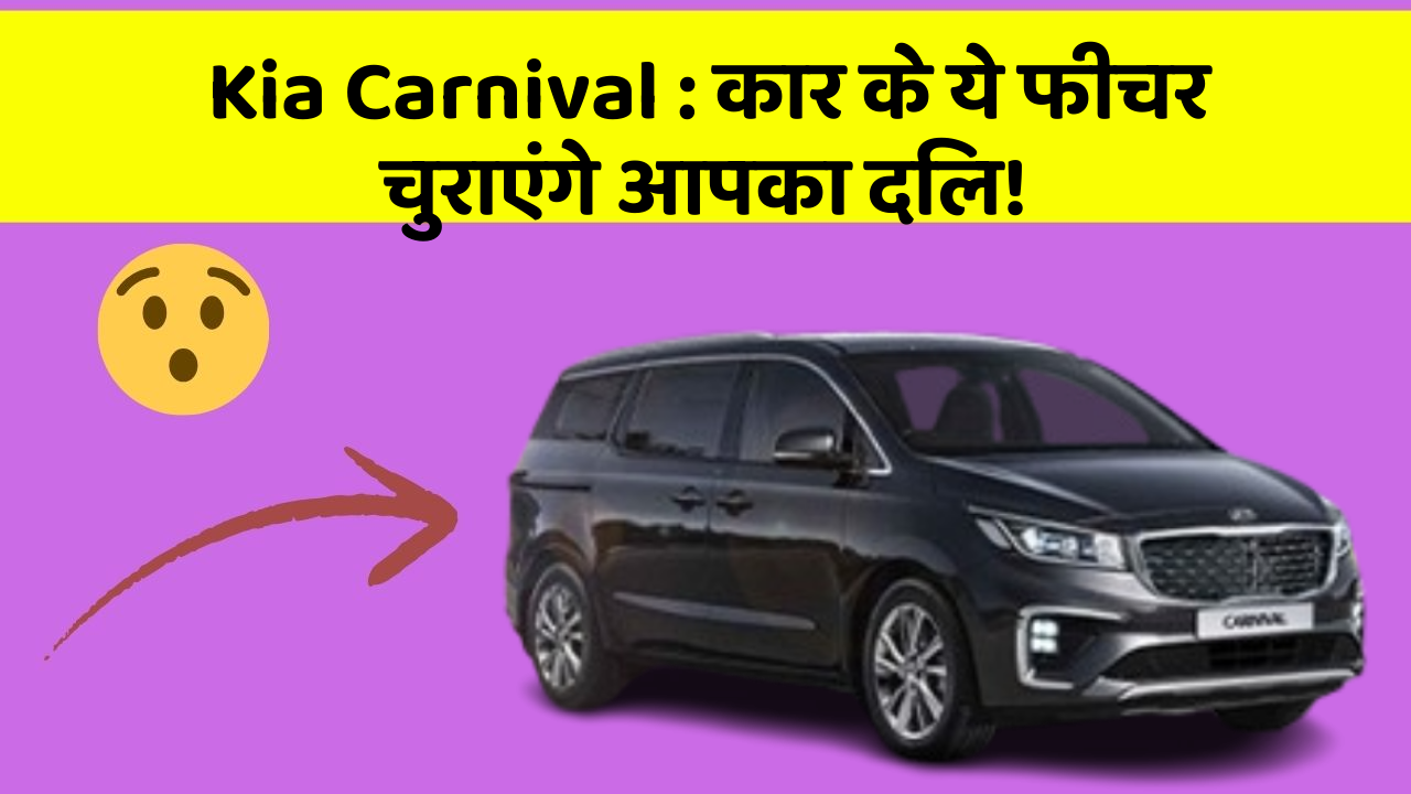 Kia Carnival: कार के ये फीचर चुराएंगे आपका दिल!