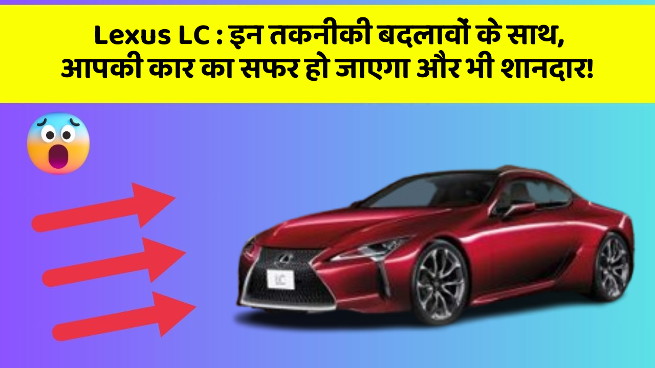 Lexus LC: इन तकनीकी बदलावों के साथ, आपकी कार का सफर हो जाएगा और भी शानदार!