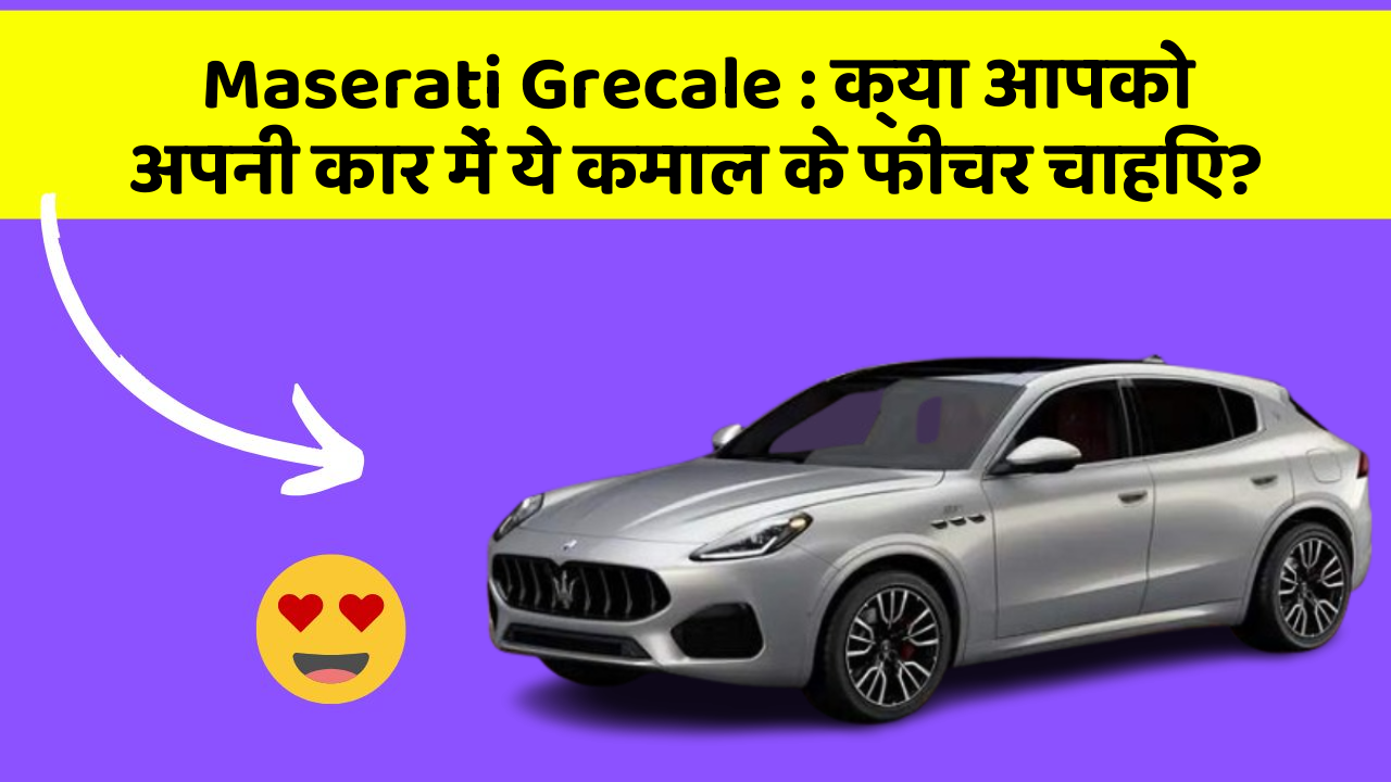 Maserati Grecale: क्या आपको अपनी कार में ये कमाल के फीचर चाहिए?