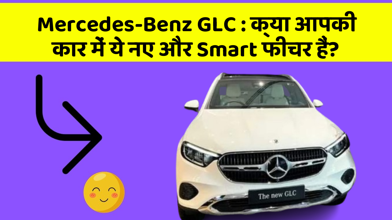 Mercedes-Benz GLC: क्या आपकी कार में ये नए और Smart फीचर हैं?