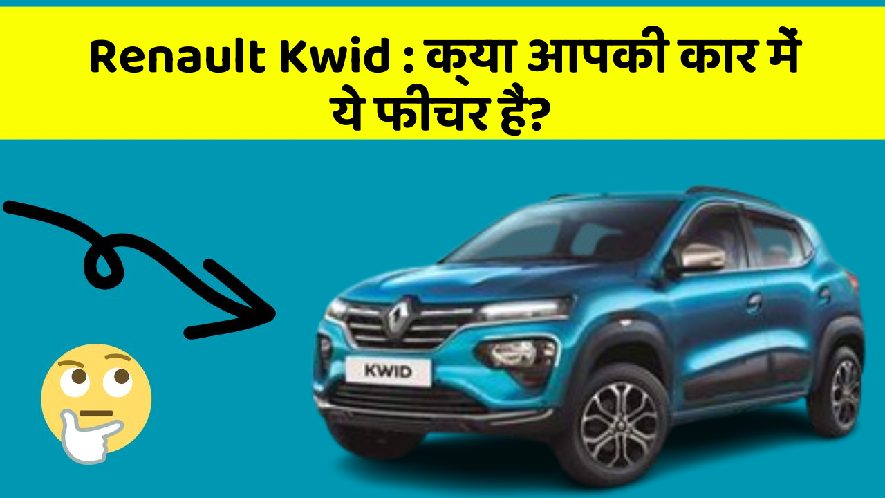 Renault Kwid : क्या आपकी कार में ये फीचर हैं?
