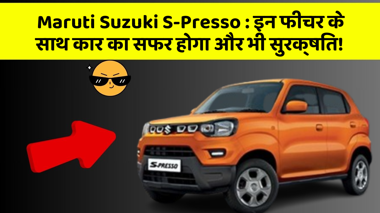 Maruti Suzuki S-Presso : इन फीचर के साथ कार का सफर होगा और भी सुरक्षित!