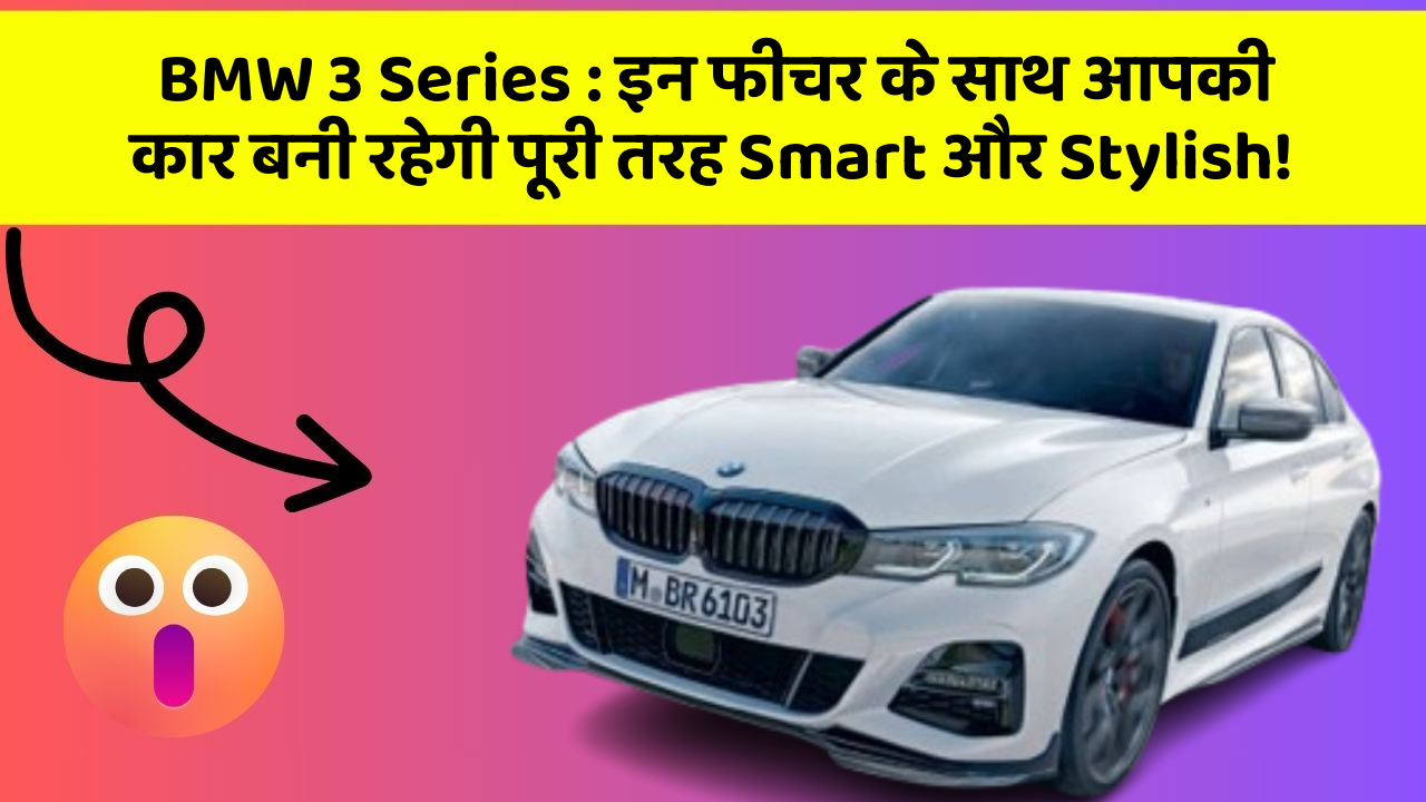 BMW 3 Series : इन फीचर के साथ आपकी कार बनी रहेगी पूरी तरह Smart और Stylish!