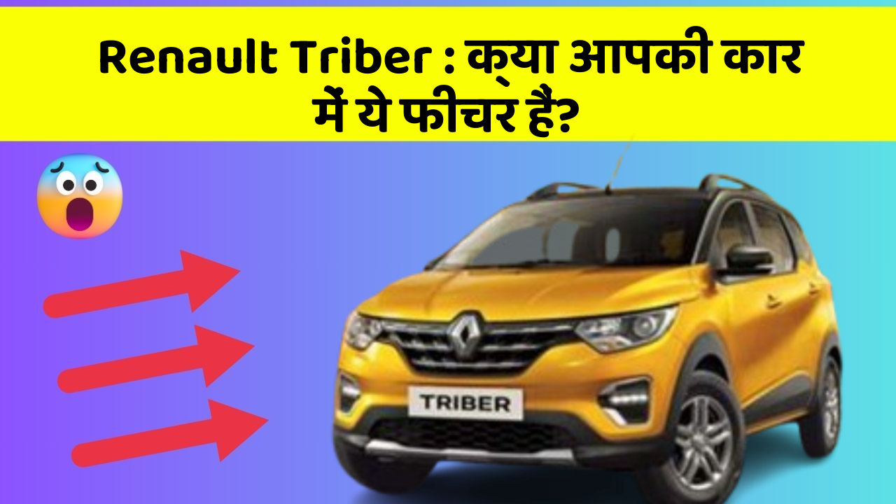 Renault Triber : क्या आपकी कार में ये फीचर हैं?