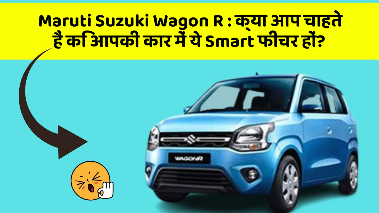 Maruti Suzuki Wagon R: क्या आप चाहते हैं कि आपकी कार में ये Smart फीचर हों?