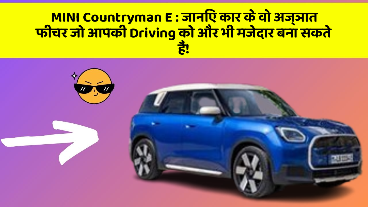 MINI Countryman E: जानिए कार के वो अज्ञात फीचर जो आपकी Driving को और भी मजेदार बना सकते हैं!