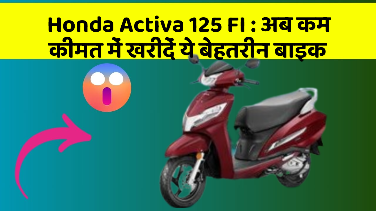 Honda Activa 125 FI : अब कम कीमत में खरीदें ये बेहतरीन बाइक