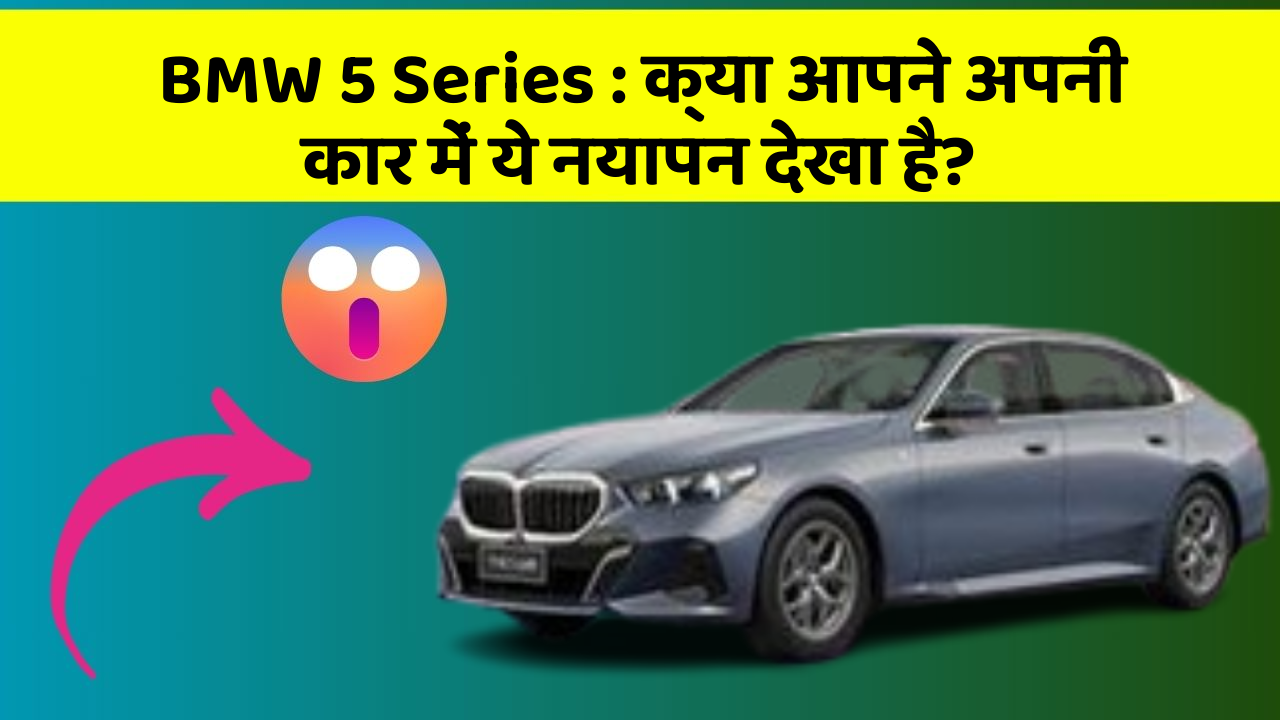BMW 5 Series: क्या आपने अपनी कार में ये नयापन देखा है?