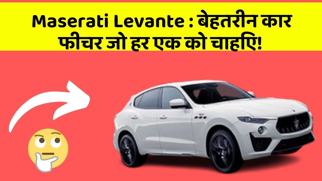 Maserati Levante : बेहतरीन कार फीचर जो हर एक को चाहिए!