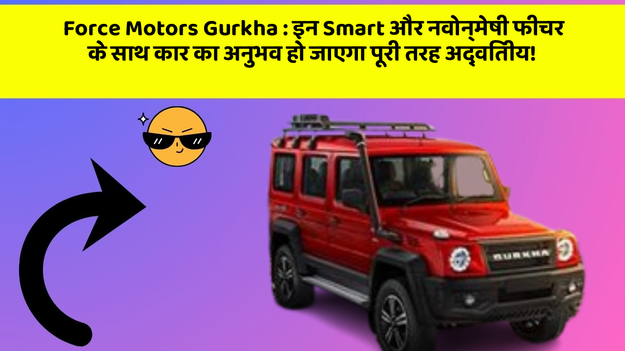 Force Motors Gurkha: इन Smart और नवोन्मेषी फीचर के साथ कार का अनुभव हो जाएगा पूरी तरह अद्वितीय!