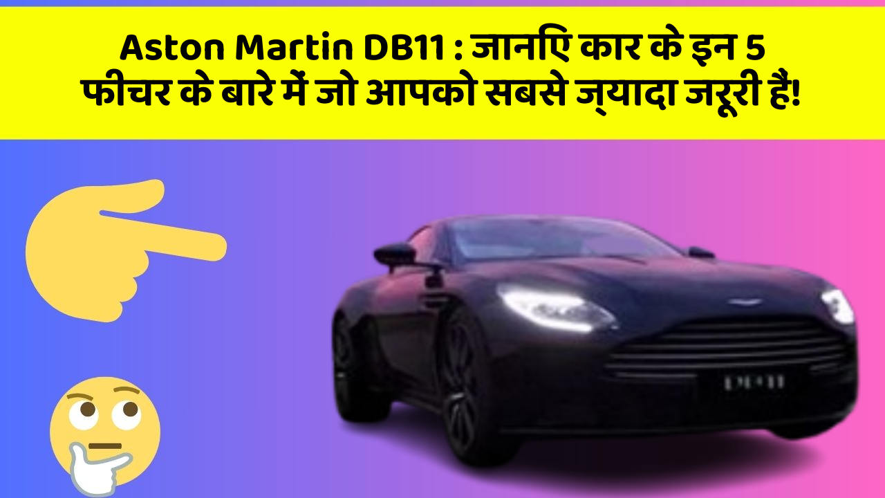 Aston Martin DB11: जानिए कार के इन 5 फीचर के बारे में जो आपको सबसे ज्यादा जरूरी हैं!