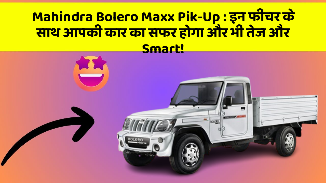 Mahindra Bolero Maxx Pik-Up : इन फीचर के साथ आपकी कार का सफर होगा और भी तेज और Smart!