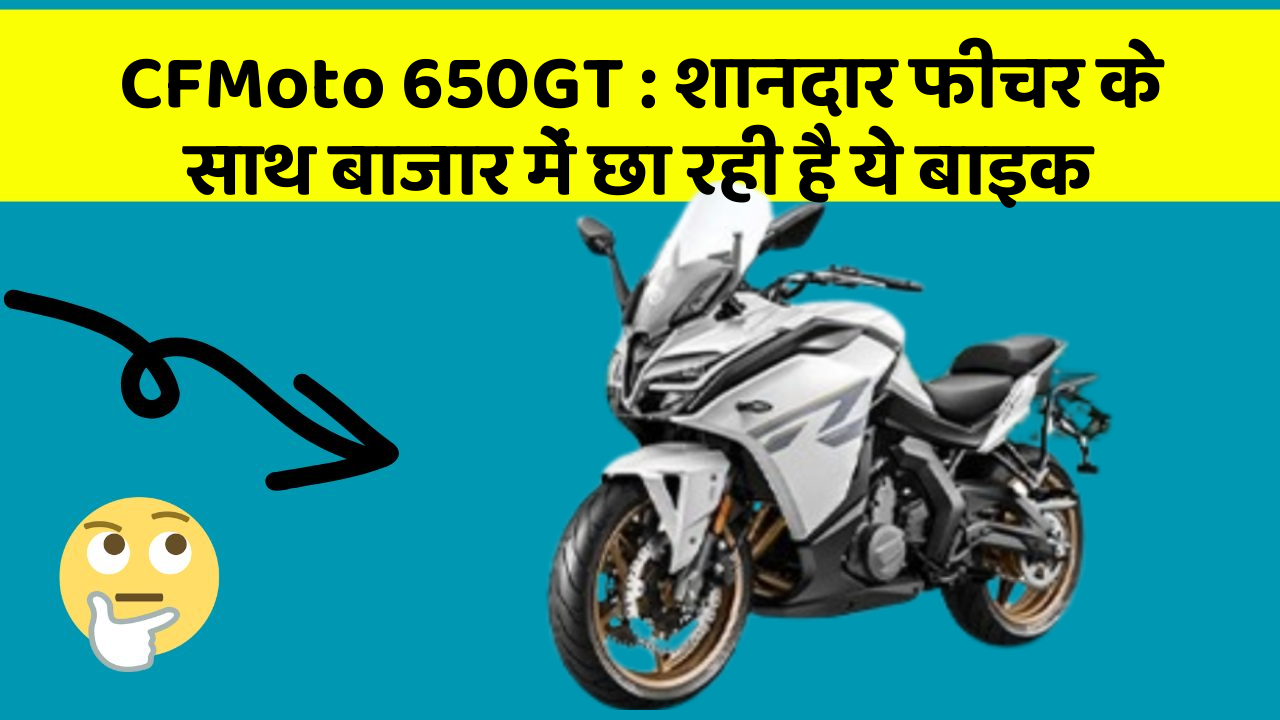 CFMoto 650GT : शानदार फीचर के साथ बाजार में छा रही है ये बाइक