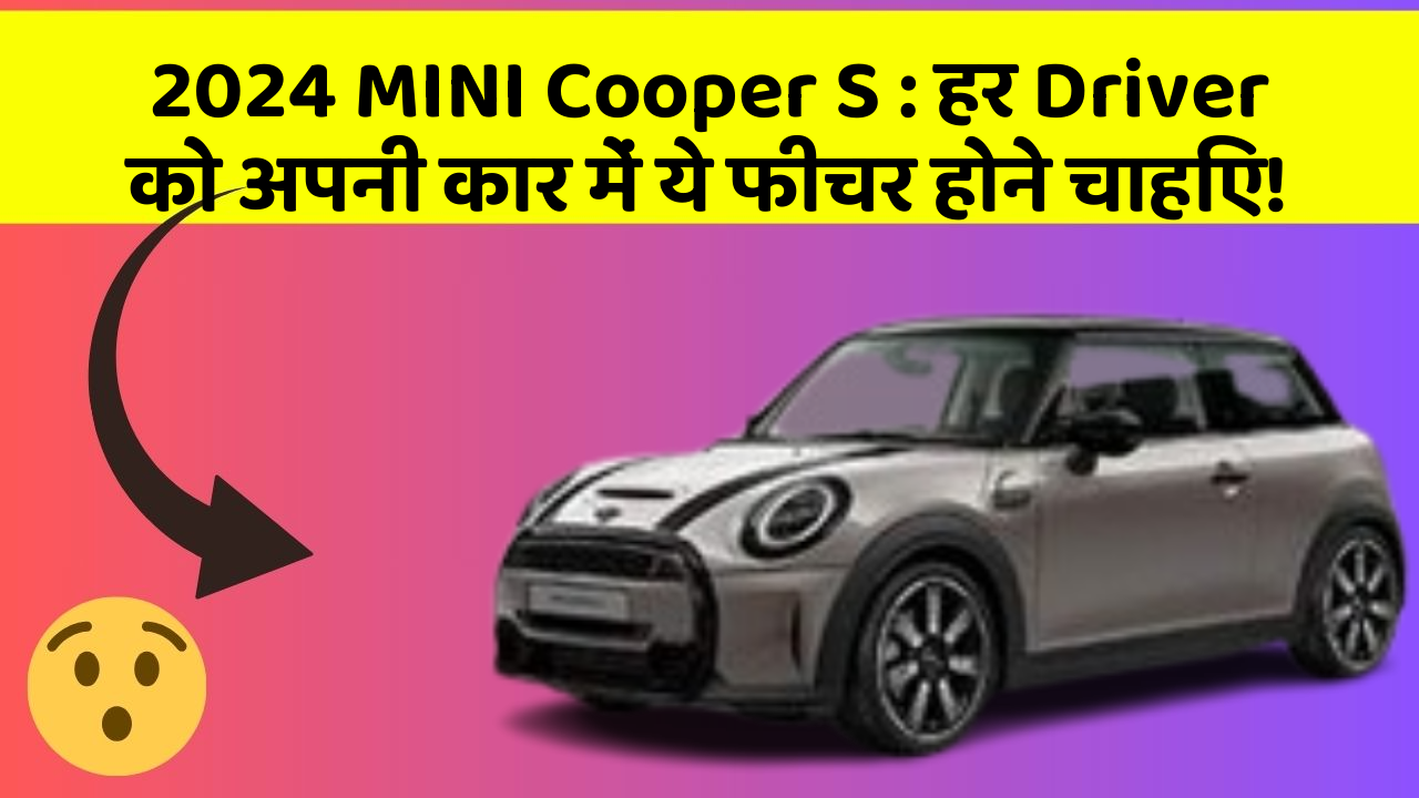 2024 MINI Cooper S: हर Driver को अपनी कार में ये फीचर होने चाहिए!