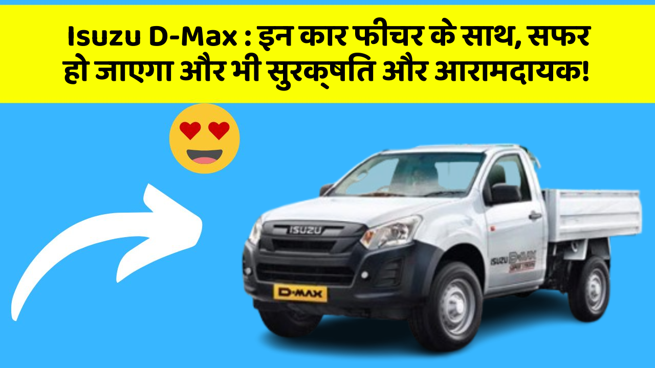 Isuzu D-Max: इन कार फीचर के साथ, सफर हो जाएगा और भी सुरक्षित और आरामदायक!