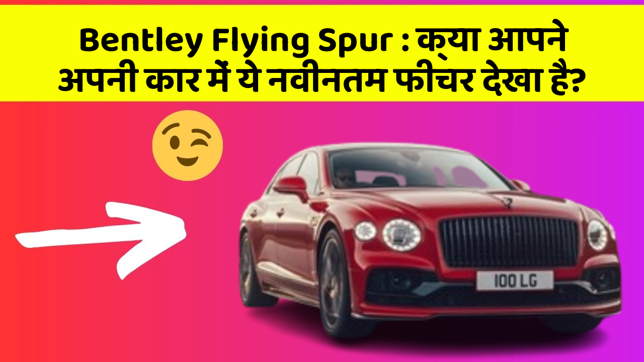 Bentley Flying Spur: क्या आपने अपनी कार में ये नवीनतम फीचर देखा है?