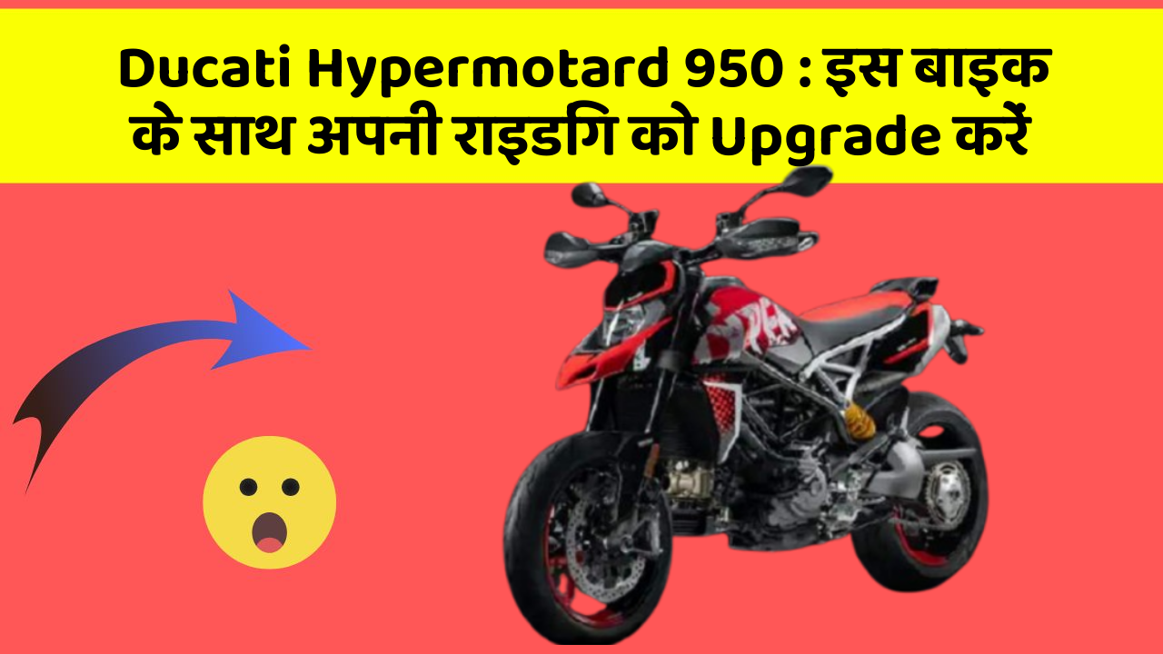 Ducati Hypermotard 950: इस बाइक के साथ अपनी राइडिंग को Upgrade करें