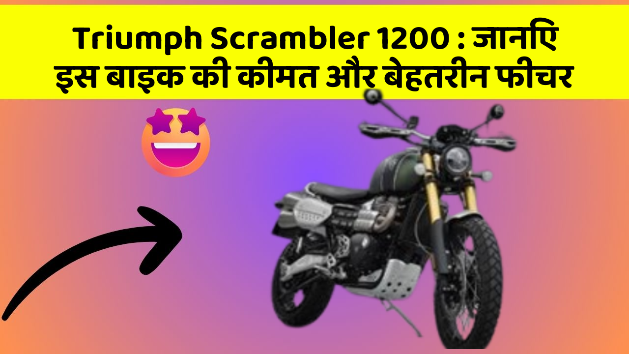 Triumph Scrambler 1200: जानिए इस बाइक की कीमत और बेहतरीन फीचर