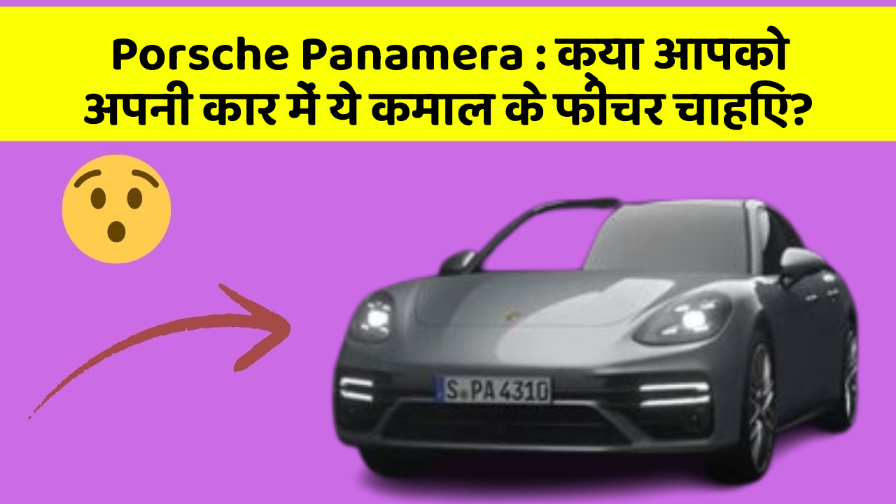 Porsche Panamera : क्या आपको अपनी कार में ये कमाल के फीचर चाहिए?