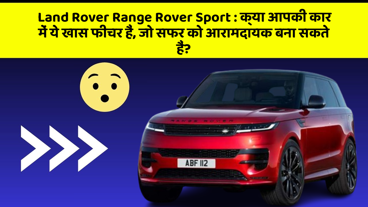 Land Rover Range Rover Sport : क्या आपकी कार में ये खास फीचर हैं, जो सफर को आरामदायक बना सकते हैं?