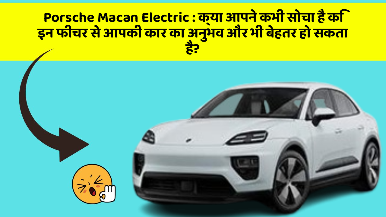 Porsche Macan Electric: क्या आपने कभी सोचा है कि इन फीचर से आपकी कार का अनुभव और भी बेहतर हो सकता है?