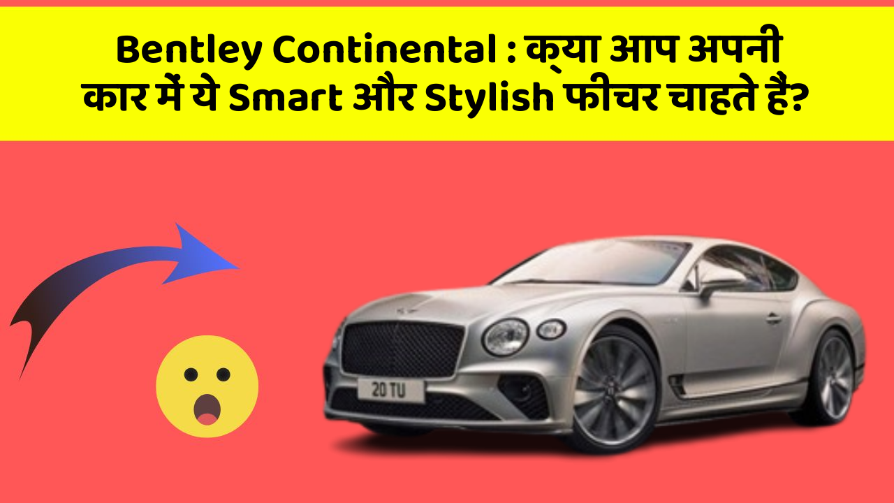 Bentley Continental: क्या आप अपनी कार में ये Smart और Stylish फीचर चाहते हैं?