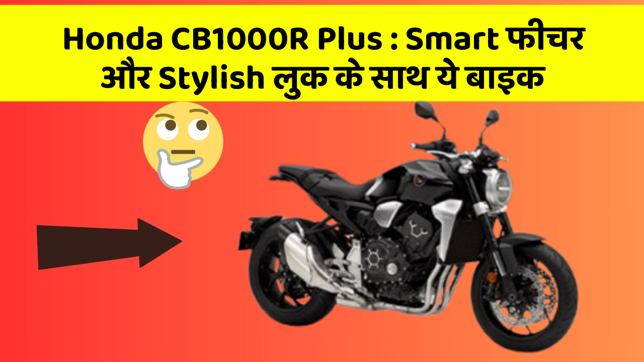 Honda CB1000R Plus: Smart फीचर और Stylish लुक के साथ ये बाइक