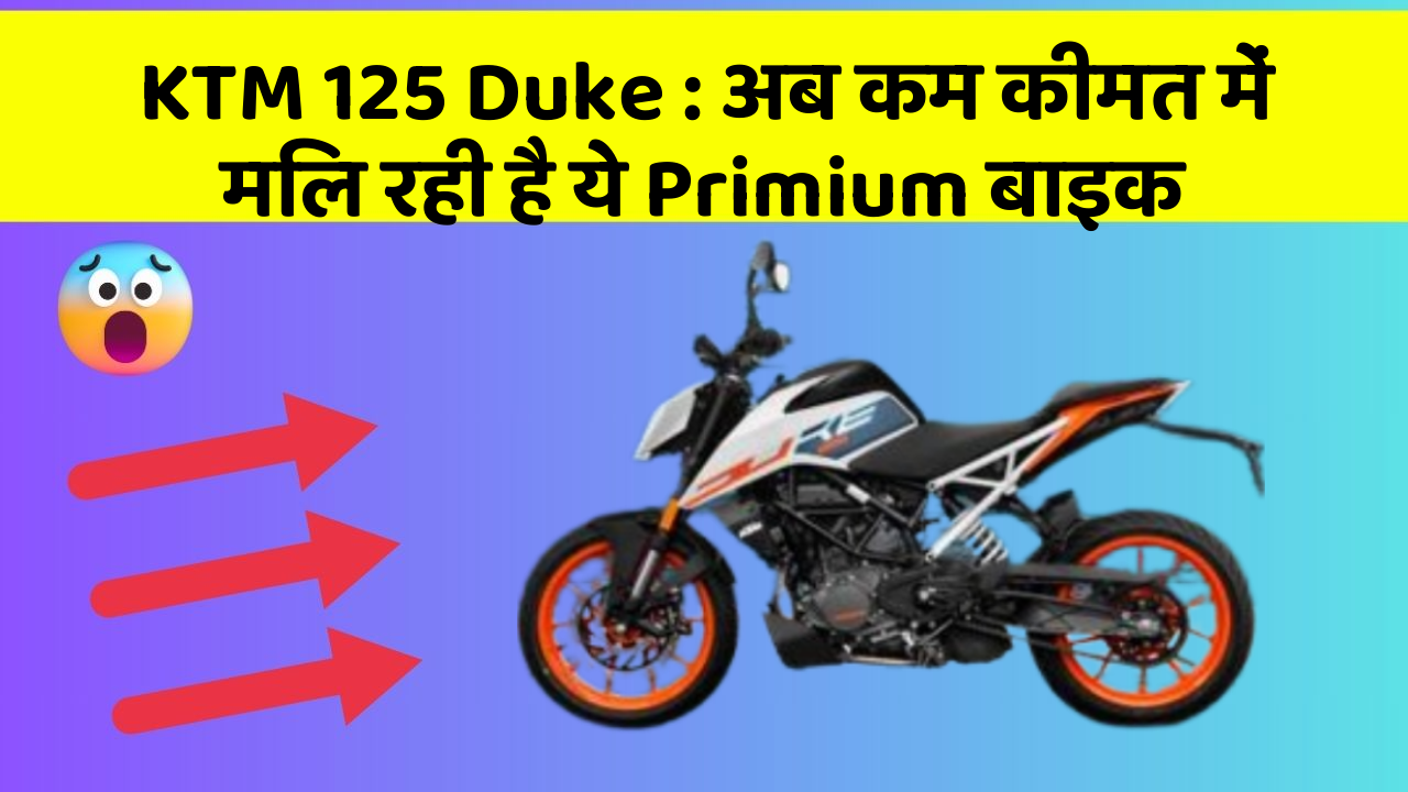 KTM 125 Duke : अब कम कीमत में मिल रही है ये Primium बाइक