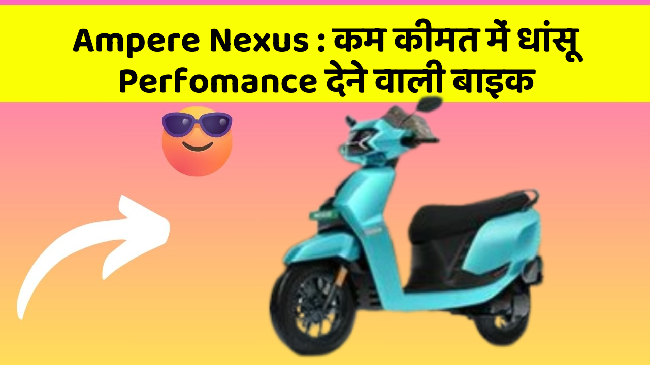 Ampere Nexus: कम कीमत में धांसू Perfomance देने वाली बाइक