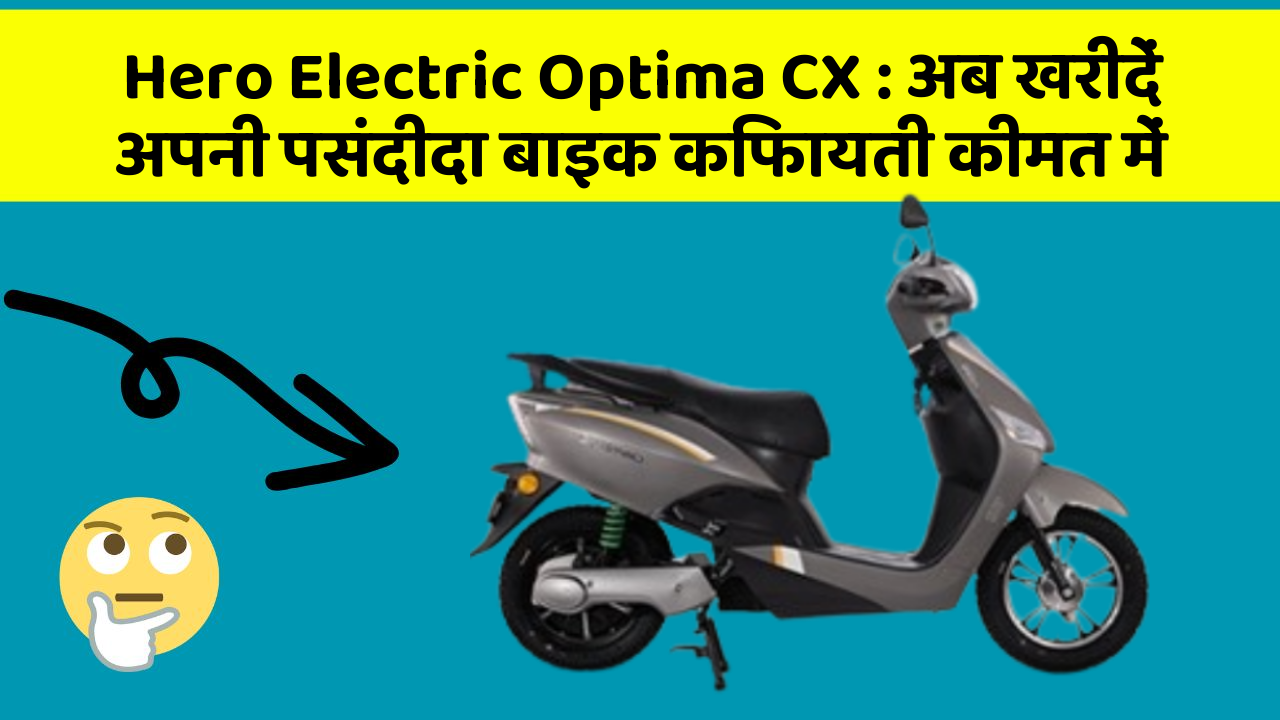 Hero Electric Optima CX: अब खरीदें अपनी पसंदीदा बाइक किफायती कीमत में