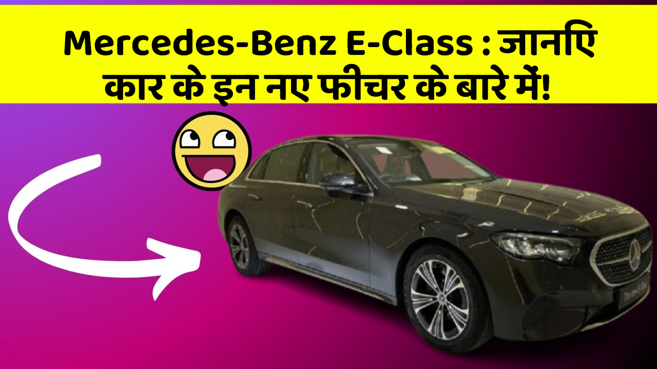 Mercedes-Benz E-Class: जानिए कार के इन नए फीचर के बारे में!
