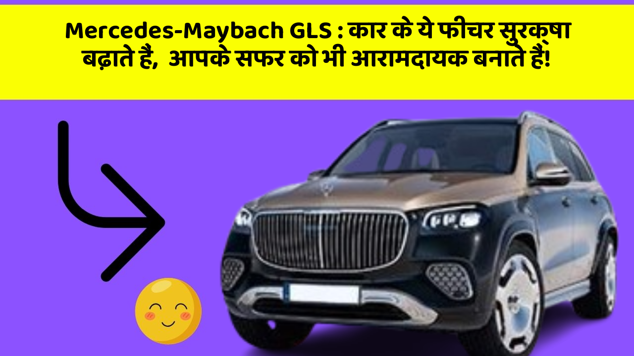 Mercedes-Maybach GLS: कार के ये फीचर सुरक्षा बढ़ाते हैं,  आपके सफर को भी आरामदायक बनाते हैं!