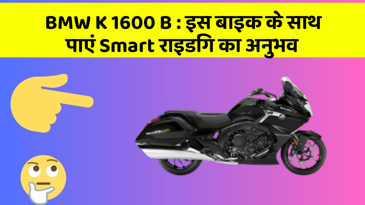 BMW K 1600 B: इस बाइक के साथ पाएं Smart राइडिंग का अनुभव