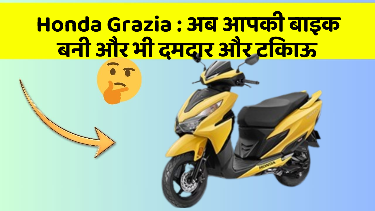 Honda Grazia : अब आपकी बाइक बनी और भी दमदार और टिकाऊ