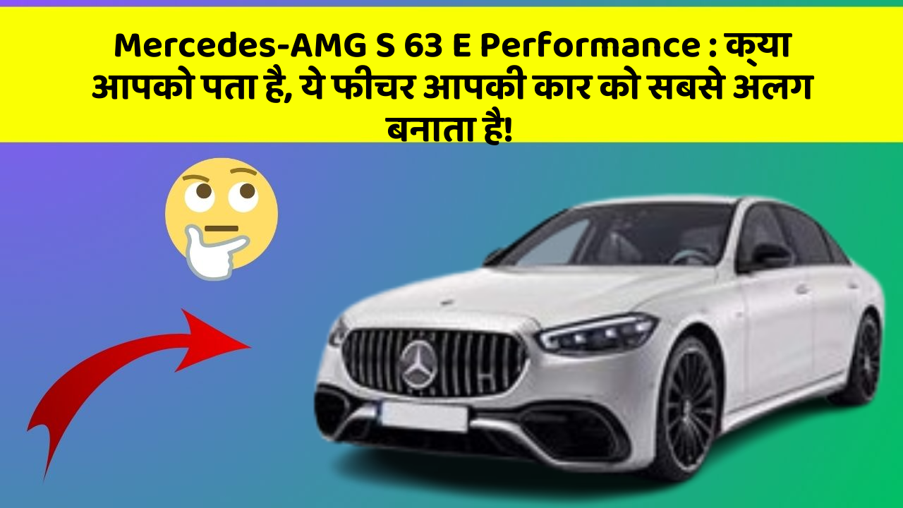 Mercedes-AMG S 63 E Performance: क्या आपको पता है, ये फीचर आपकी कार को सबसे अलग बनाता है!