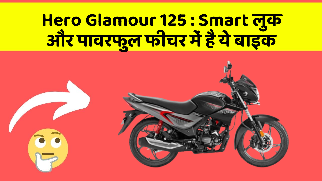 Hero Glamour 125:Smart लुक और पावरफुल फीचर में है ये बाइक