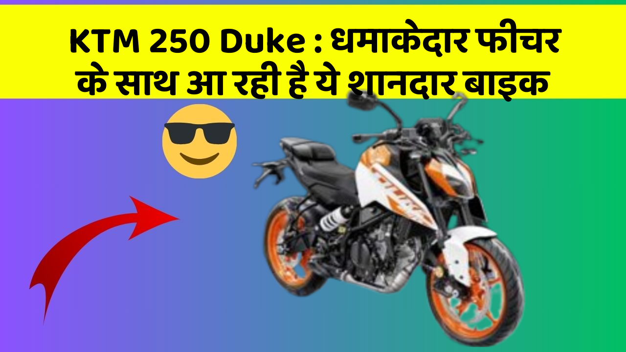 KTM 250 Duke : धमाकेदार फीचर के साथ आ रही है ये शानदार बाइक