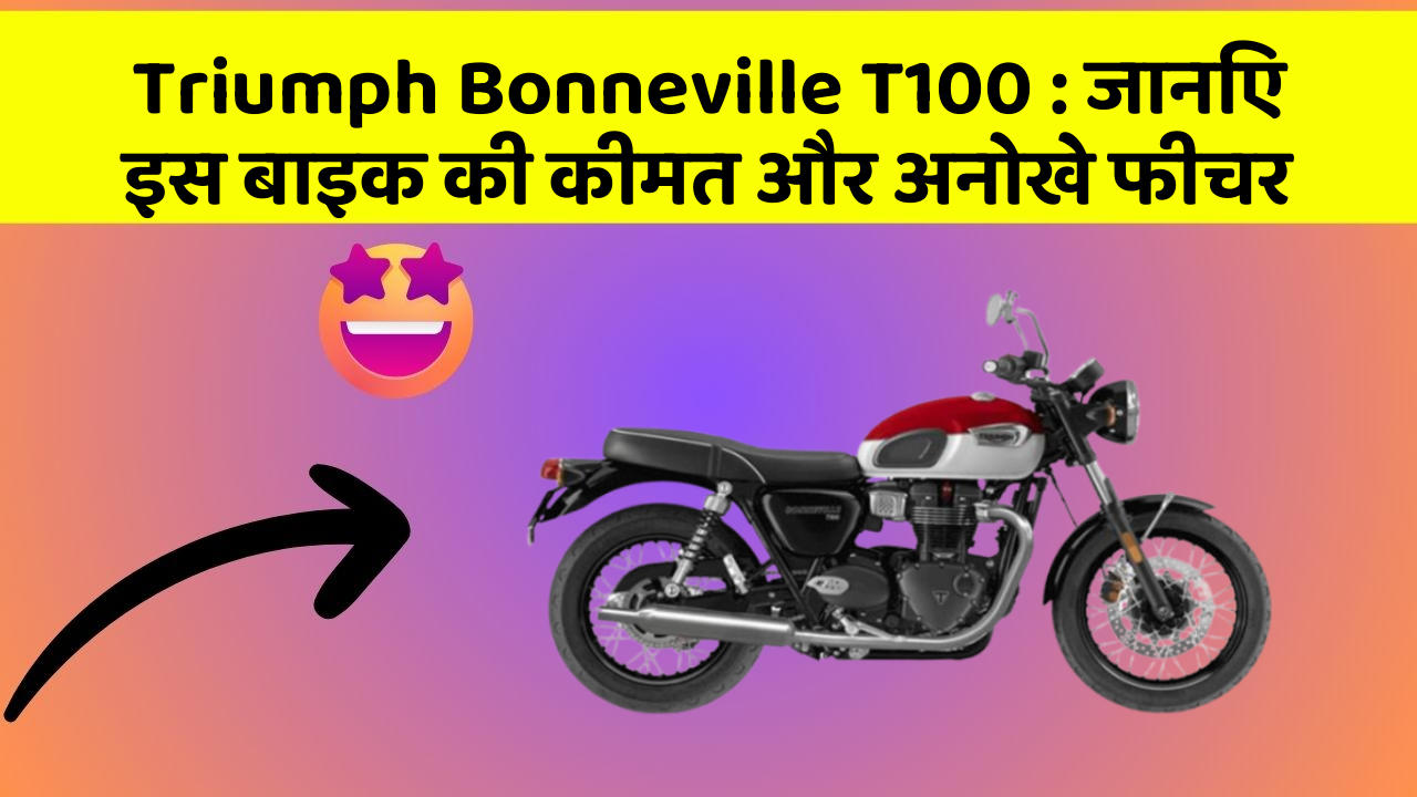 Triumph Bonneville T100: जानिए इस बाइक की कीमत और अनोखे फीचर