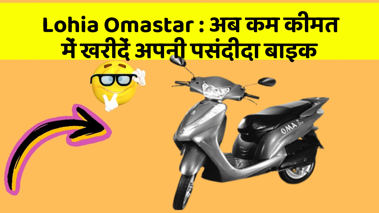 Lohia Omastar : अब कम कीमत में खरीदें अपनी पसंदीदा बाइक